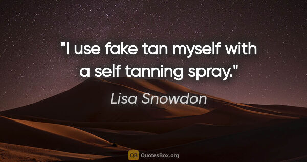 Lisa Snowdon quote: "I use fake tan myself with a self tanning spray."
