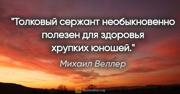 Михаил Веллер цитата: "Толковый сержант необыкновенно полезен для здоровья хрупких..."