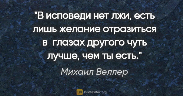 Михаил Веллер цитата: "В исповеди нет лжи, есть лишь желание отразиться в глазах..."