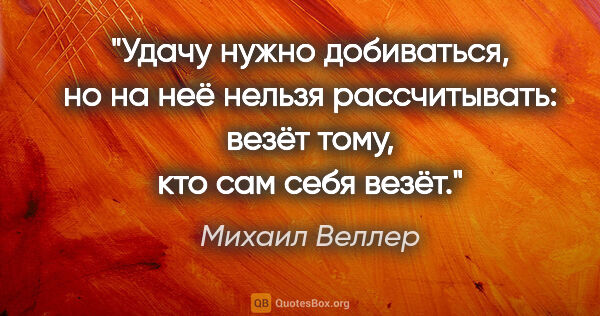 Михаил Веллер цитата: "Удачу нужно добиваться, но на неё нельзя рассчитывать: везёт..."