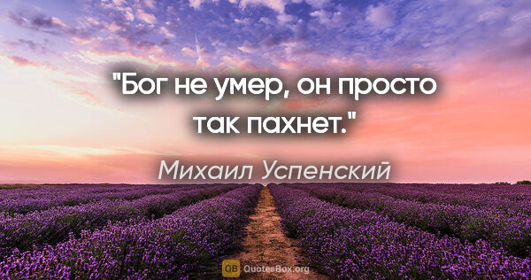 Михаил Успенский цитата: "Бог не умер, он просто так пахнет."