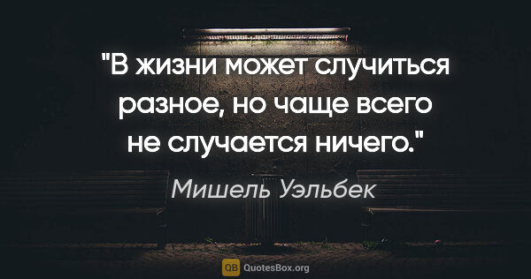 Мишель Уэльбек цитата: "В жизни может случиться разное, но чаще всего не случается..."