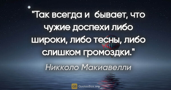 Никколо Макиавелли цитата: "Так всегда и бывает, что чужие доспехи либо широки, либо..."