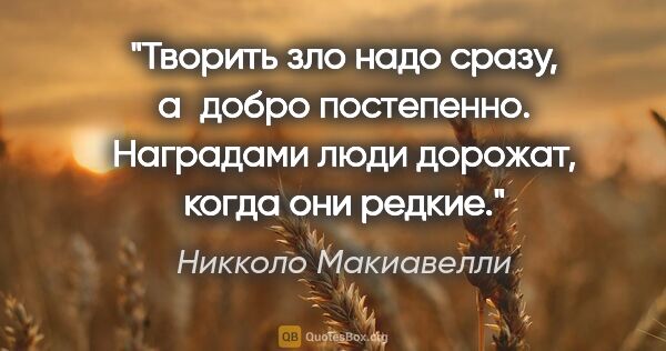 Никколо Макиавелли цитата: "Творить зло надо сразу, а добро постепенно. Наградами люди..."