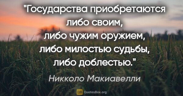 Никколо Макиавелли цитата: "Государства приобретаются либо своим, либо чужим оружием, либо..."