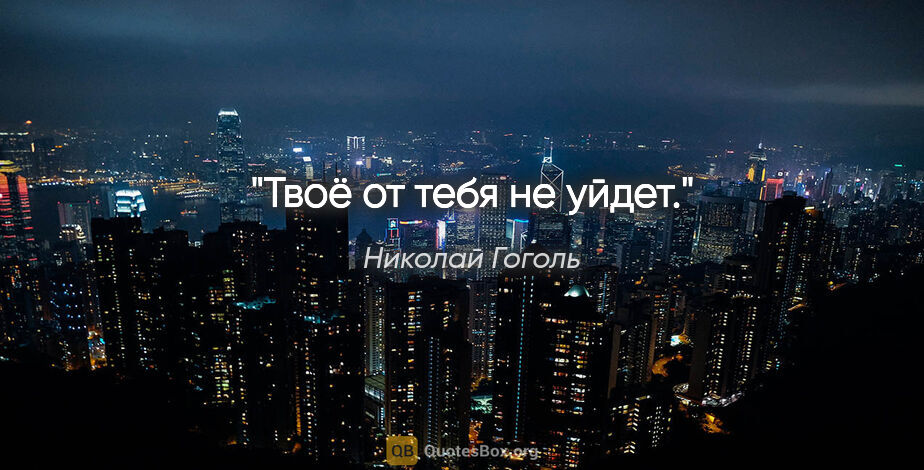 Николай Гоголь цитата: "Твоё от тебя не уйдет."