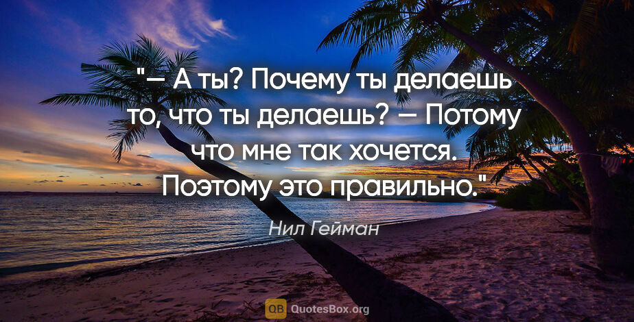 Нил Гейман цитата: "— А ты? Почему ты делаешь то, что ты делаешь?

— Потому что..."