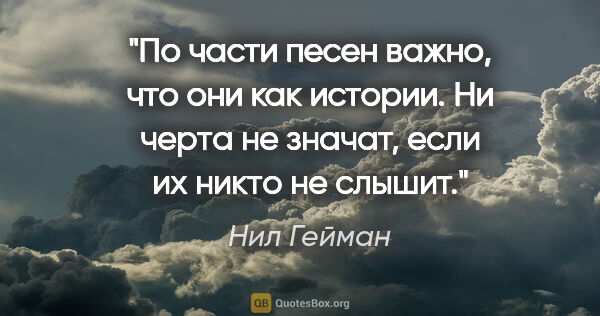 Нил Гейман цитата: "По части песен важно, что они как истории.

Ни черта не..."