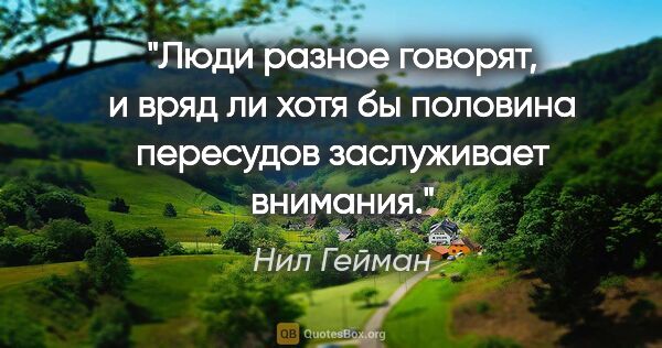 Нил Гейман цитата: "Люди разное говорят, и вряд ли хотя бы половина пересудов..."