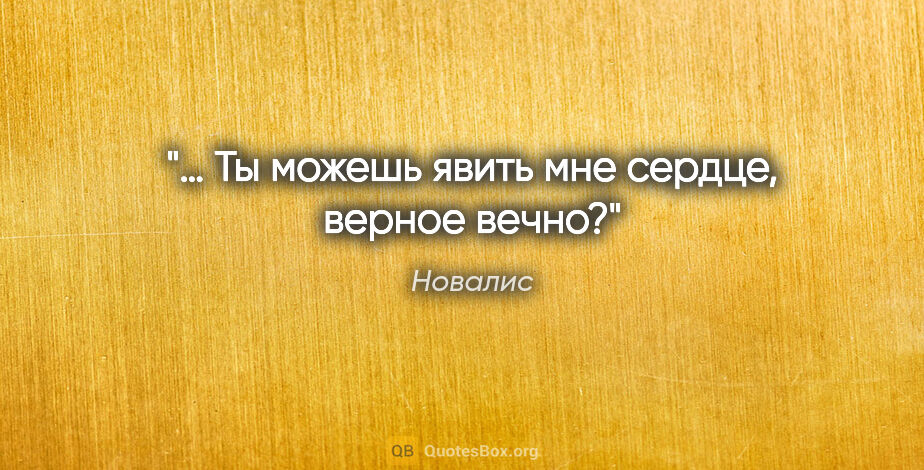 Новалис цитата: "… Ты можешь явить мне сердце, верное вечно?"