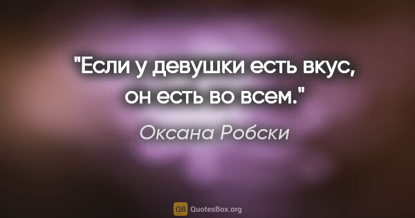 Оксана Робски цитата: "Если у девушки есть вкус, он есть во всем."