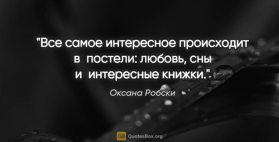 Оксана Робски цитата: "Все самое интересное происходит в постели: любовь, сны..."