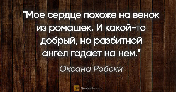 Оксана Робски цитата: "Мое сердце похоже на венок из ромашек. И какой-то добрый, но..."