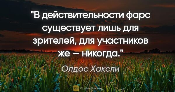 Олдос Хаксли цитата: "В действительности фарс существует лишь для зрителей, для..."