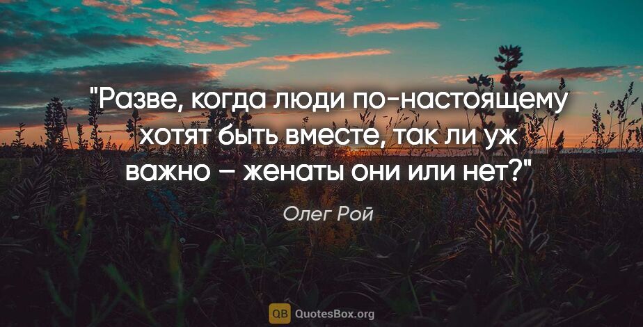 Олег Рой цитата: "Разве, когда люди по-настоящему хотят быть вместе, так ли уж..."