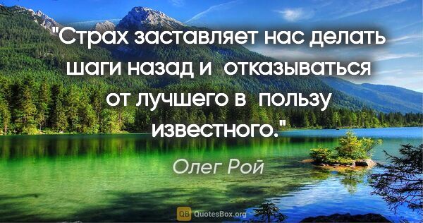 Олег Рой цитата: "Страх заставляет нас делать шаги назад и отказываться от..."