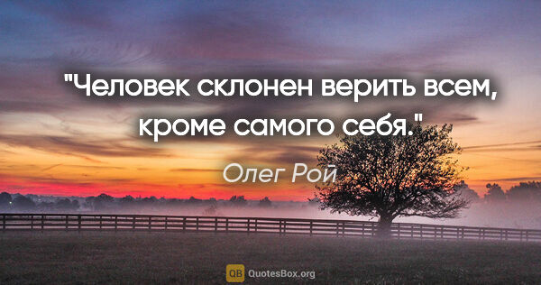 Олег Рой цитата: "Человек склонен верить всем, кроме самого себя."