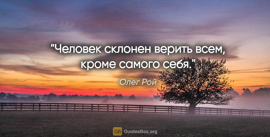 Олег Рой цитата: "Человек склонен верить всем, кроме самого себя."