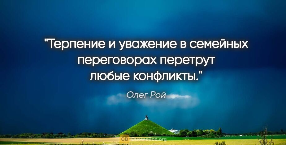 Олег Рой цитата: "Терпение и уважение в семейных переговорах «перетрут» любые..."