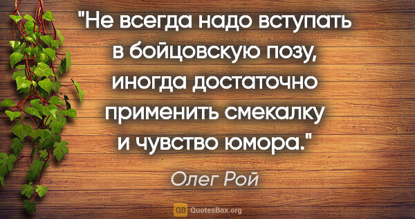 Олег Рой цитата: "Не всегда надо вступать в «бойцовскую позу», иногда достаточно..."