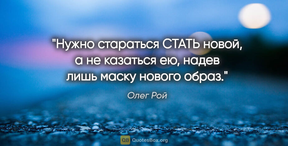 Олег Рой цитата: "Нужно стараться СТАТЬ новой, а не казаться ею, надев лишь..."