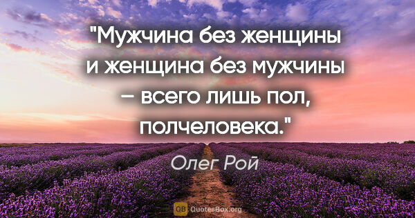 Олег Рой цитата: "Мужчина без женщины и женщина без мужчины – всего лишь пол,..."
