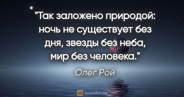Олег Рой цитата: "Так заложено природой: ночь не существует без дня, звезды без..."