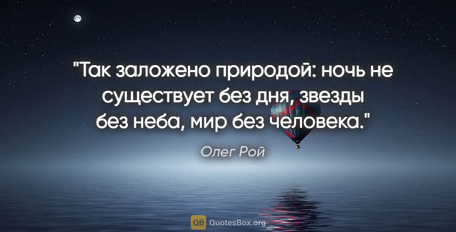 Олег Рой цитата: "Так заложено природой: ночь не существует без дня, звезды без..."