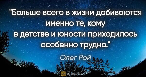 Олег Рой цитата: "Больше всего в жизни добиваются именно те, кому в детстве..."