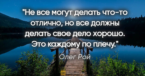 Олег Рой цитата: "Не все могут делать что-то отлично, но все должны делать свое..."