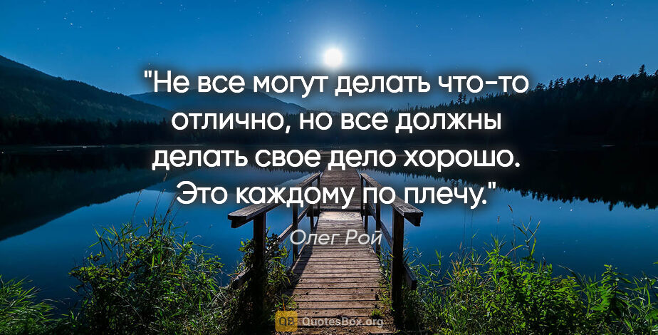 Олег Рой цитата: "Не все могут делать что-то отлично, но все должны делать свое..."