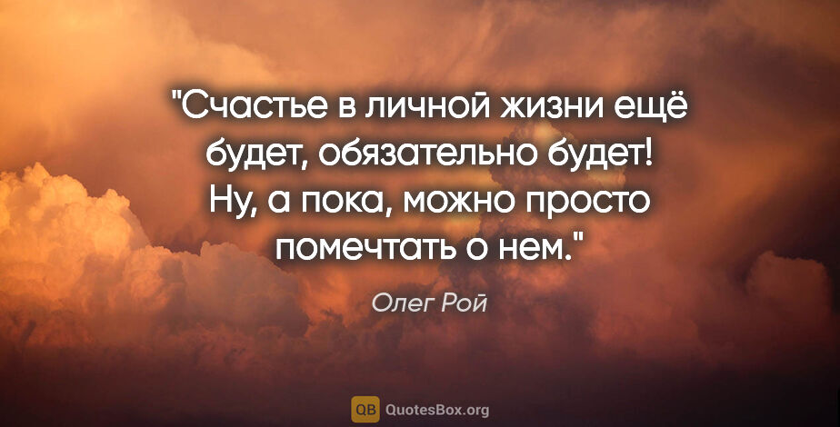 Олег Рой цитата: "Счастье в личной жизни ещё будет, обязательно будет! Ну,..."