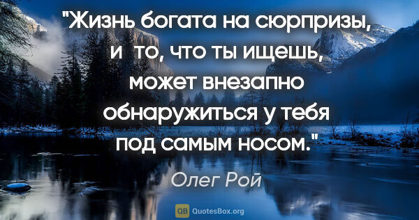 Олег Рой цитата: "Жизнь богата на сюрпризы, и то, что ты ищешь, может внезапно..."