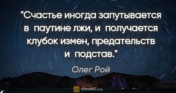 Олег Рой цитата: "Счастье иногда запутывается в паутине лжи, и получается клубок..."