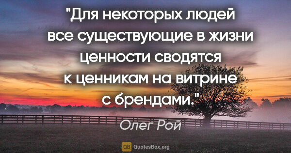 Олег Рой цитата: "Для некоторых людей все существующие в жизни ценности сводятся..."