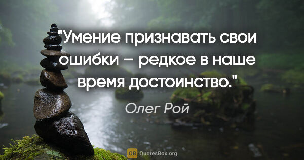 Олег Рой цитата: "Умение признавать свои ошибки – редкое в наше время достоинство."