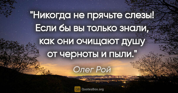 Олег Рой цитата: "Никогда не прячьте слезы! Если бы вы только знали, как они..."