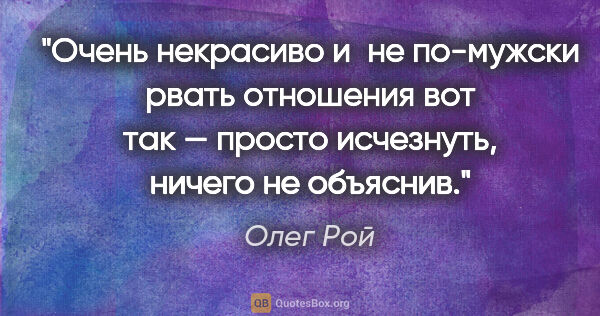 Олег Рой цитата: "Очень некрасиво и не по-мужски рвать отношения вот так —..."