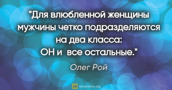 Олег Рой цитата: "Для влюбленной женщины мужчины четко подразделяются на два..."