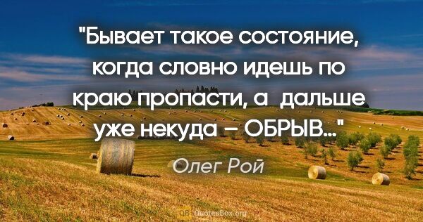 Олег Рой цитата: "Бывает такое состояние, когда словно идешь по краю пропасти,..."