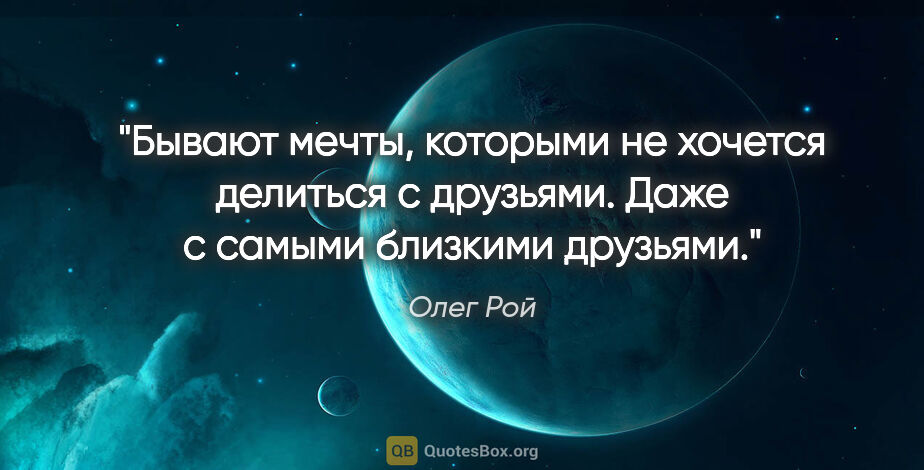 Олег Рой цитата: "Бывают мечты, которыми не хочется делиться с друзьями. Даже с..."