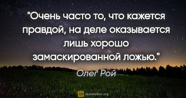 Олег Рой цитата: "Очень часто то, что кажется правдой, на деле оказывается лишь..."