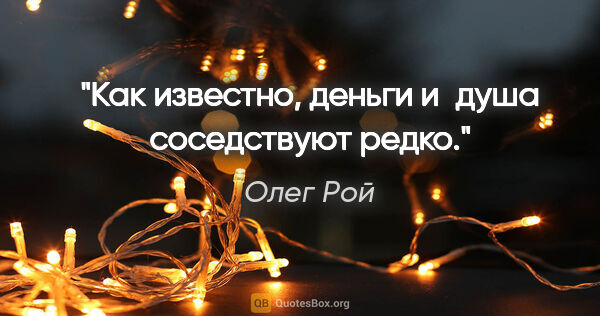 Олег Рой цитата: "Как известно, деньги и душа соседствуют редко."