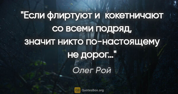 Олег Рой цитата: "Если флиртуют и кокетничают со всеми подряд, значит никто..."