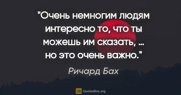 Ричард Бах цитата: "Очень немногим людям интересно то, что ты можешь им сказать, …..."