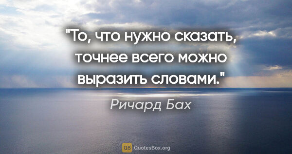 Ричард Бах цитата: "То, что нужно сказать, точнее всего можно выразить словами."