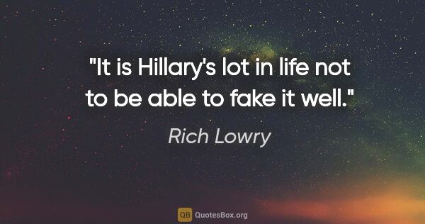Rich Lowry quote: "It is Hillary's lot in life not to be able to fake it well."