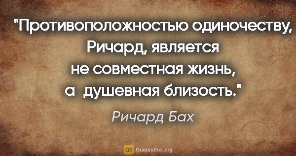 Ричард Бах цитата: "Противоположностью одиночеству, Ричард, является не совместная..."