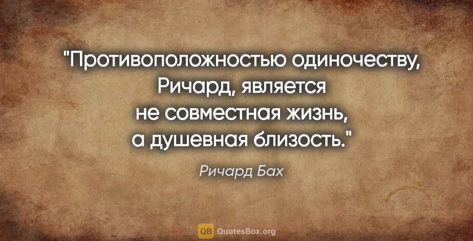 Ричард Бах цитата: "Противоположностью одиночеству, Ричард, является не совместная..."