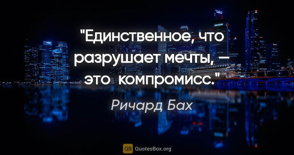 Ричард Бах цитата: "Единственное, что разрушает мечты, — это  компромисс."